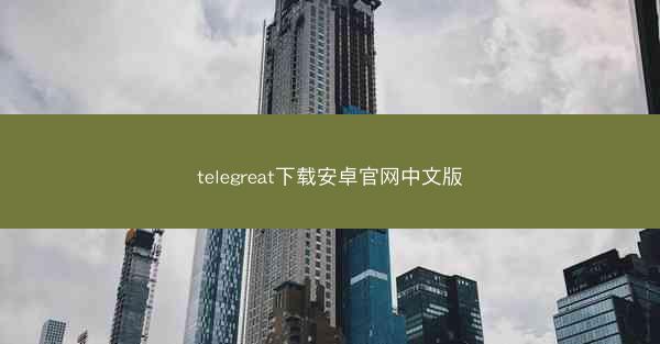 telegreat下载安卓官网中文版