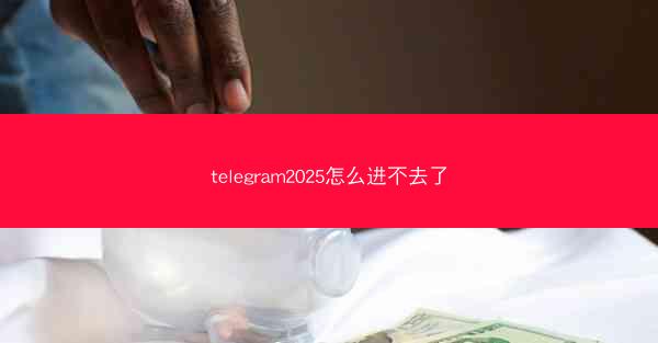 telegram2025怎么进不去了