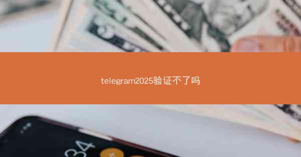 telegram2025验证不了吗