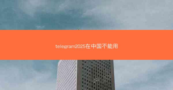 telegram2025在中国不能用