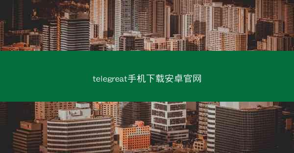telegreat手机下载安卓官网