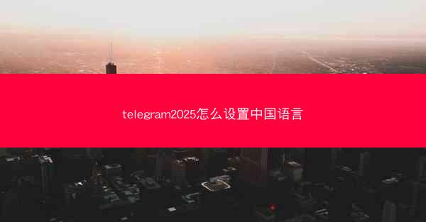 telegram2025怎么设置中国语言