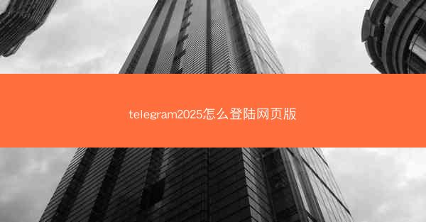 telegram2025怎么登陆网页版