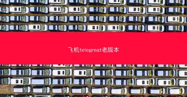 飞机telegreat老版本