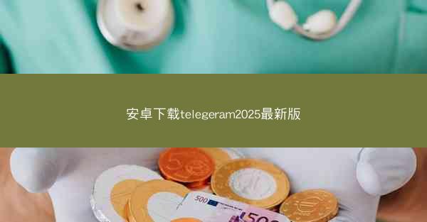 安卓下载telegeram2025最新版