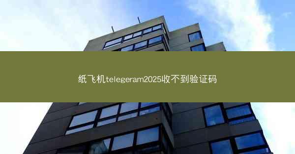纸飞机telegeram2025收不到验证码
