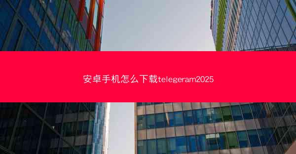 安卓手机怎么下载telegeram2025