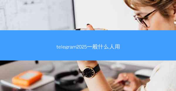 telegram2025一般什么人用