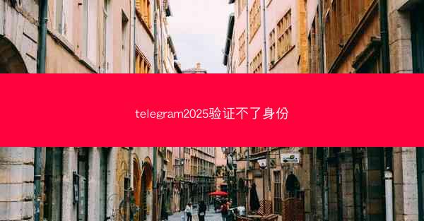 telegram2025验证不了身份