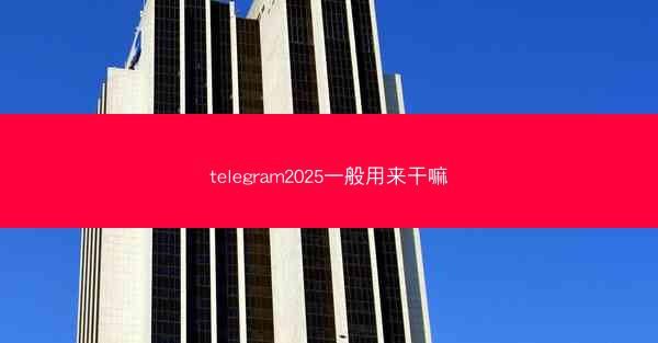 telegram2025一般用来干嘛