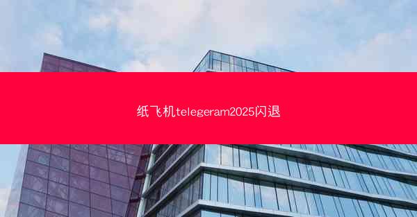 纸飞机telegeram2025闪退