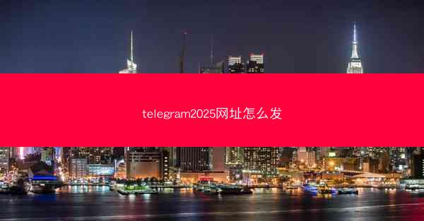 telegram2025网址怎么发