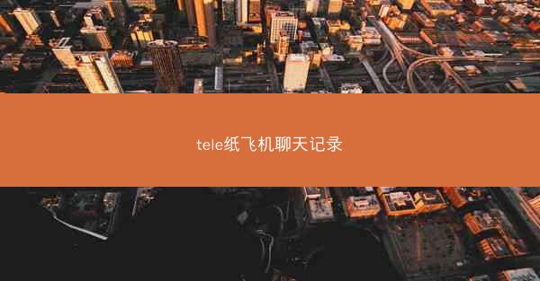 tele纸飞机聊天记录