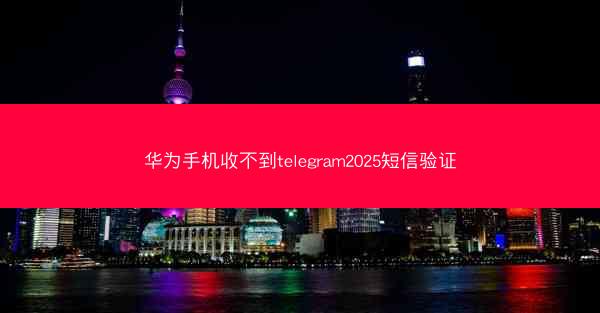 华为手机收不到telegram2025短信验证