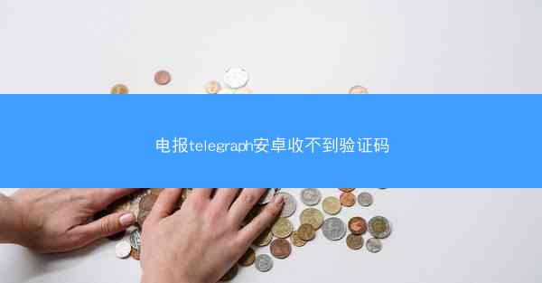 电报telegraph安卓收不到验证码