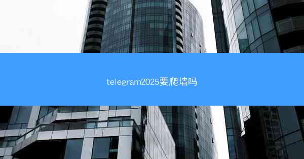 telegram2025要爬墙吗