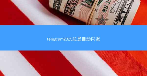 telegram2025总是自动闪退