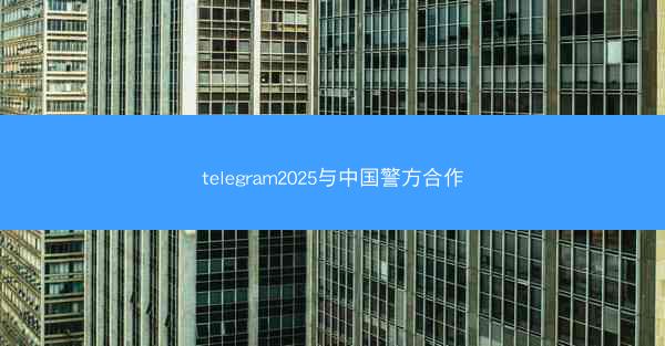 telegram2025与中国警方合作