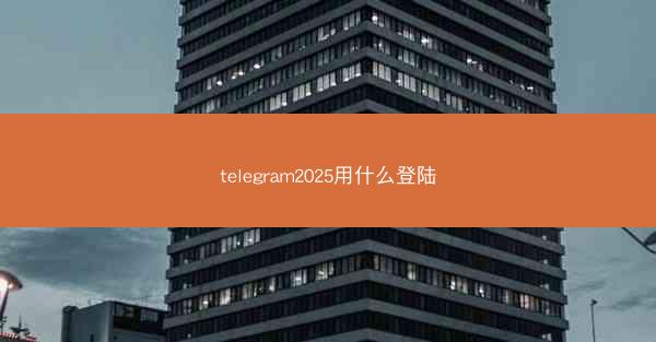 telegram2025用什么登陆
