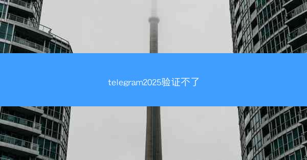 telegram2025验证不了