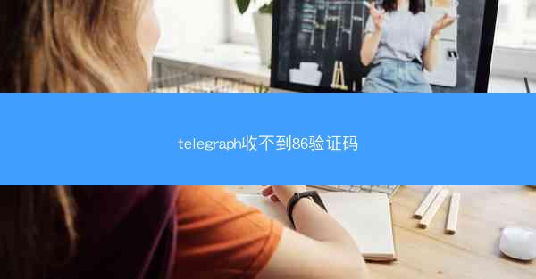 telegraph收不到86验证码
