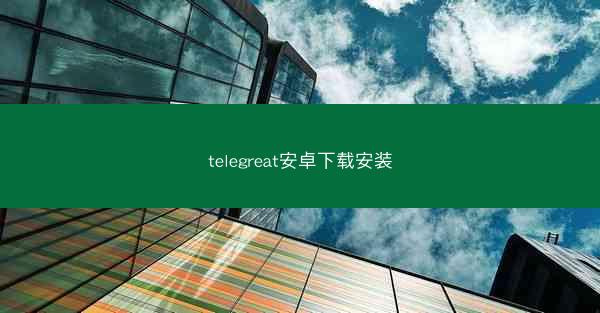 telegreat安卓下载安装