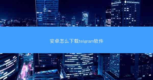 安卓怎么下载telgram软件