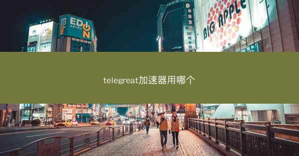 telegreat加速器用哪个