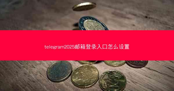 telegram2025邮箱登录入口怎么设置
