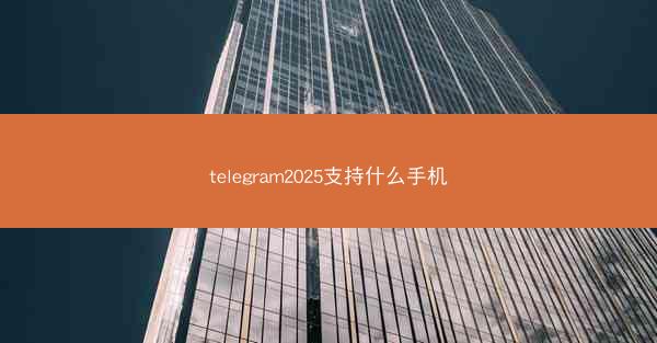 telegram2025支持什么手机