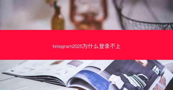 telegram2025为什么登录不上