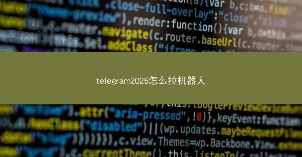 telegram2025怎么拉机器人