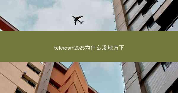 telegram2025为什么没地方下
