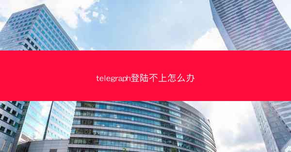telegraph登陆不上怎么办