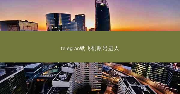 telegran纸飞机账号进入