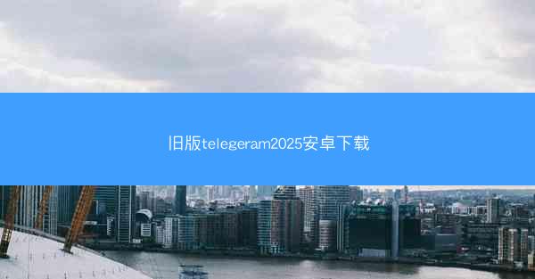 旧版telegeram2025安卓下载