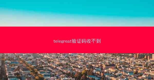 telegreat验证码收不到