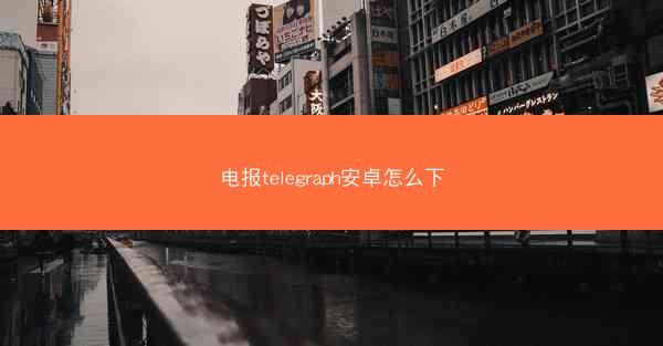 电报telegraph安卓怎么下