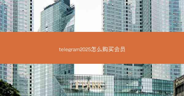 telegram2025怎么购买会员