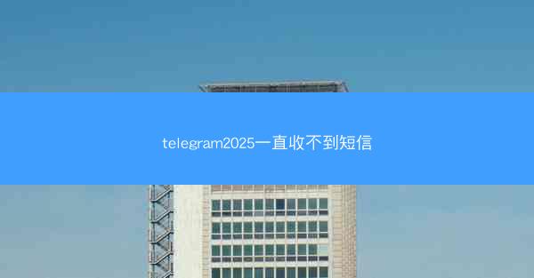 telegram2025一直收不到短信