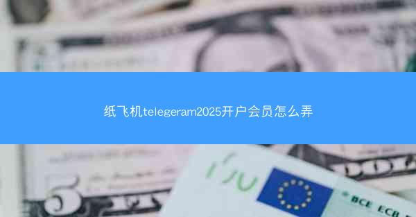 纸飞机telegeram2025开户会员怎么弄