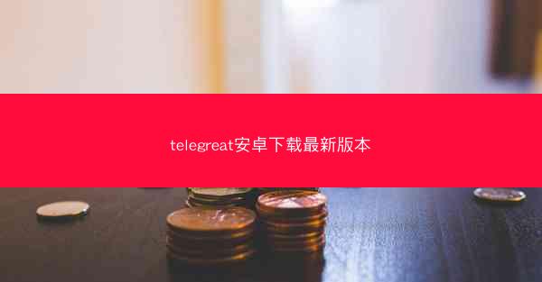 telegreat安卓下载最新版本