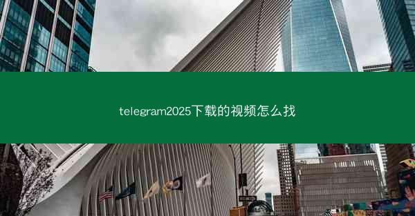 telegram2025下载的视频怎么找