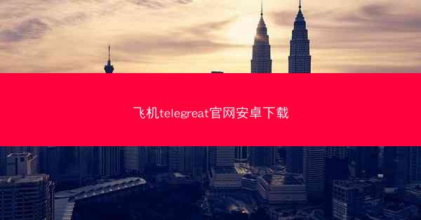 飞机telegreat官网安卓下载