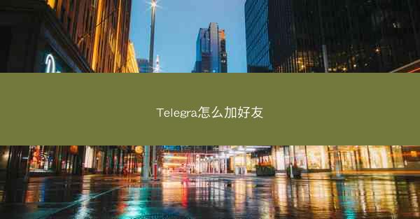 Telegra怎么加好友