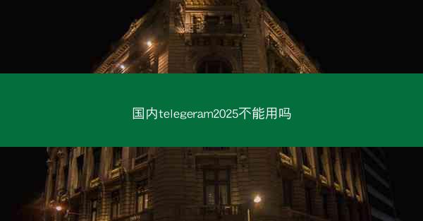 国内telegeram2025不能用吗