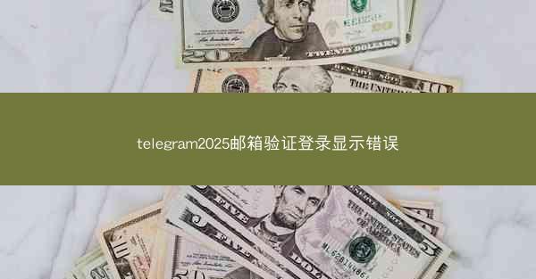 telegram2025邮箱验证登录显示错误