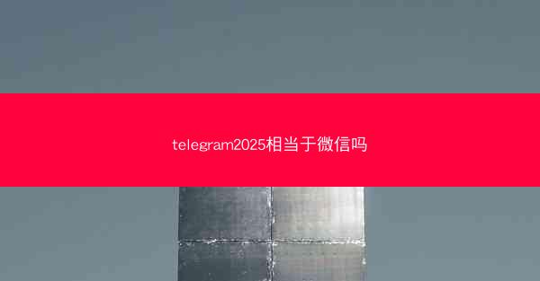 telegram2025相当于微信吗