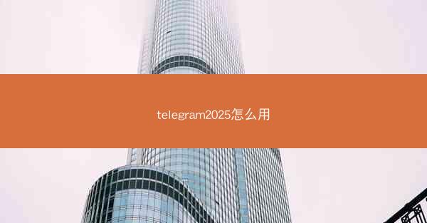 telegram2025怎么用