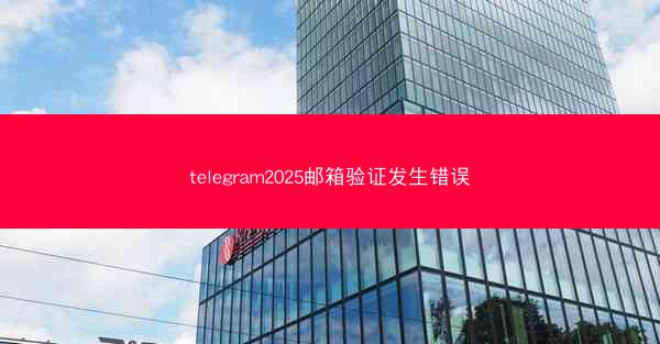 telegram2025邮箱验证发生错误
